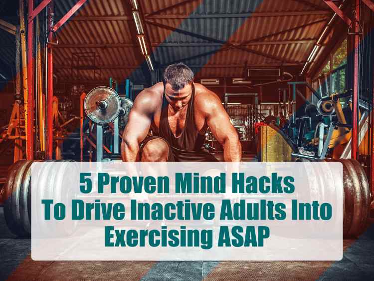 5 Proven Mind Hacks To Drive Inactive Adults Into Exercising ASAP